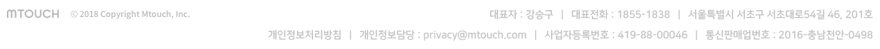 대표자: 강승구 | 대표전화: 1855-1838 | 개인정보처리방침 | 개인정보담당 : privacy@mtouch.com